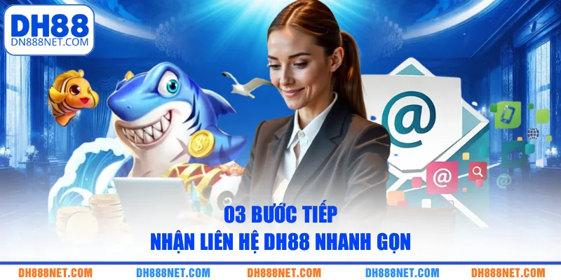 03 bước tiếp nhận liên hệ DH88 nhanh gọn