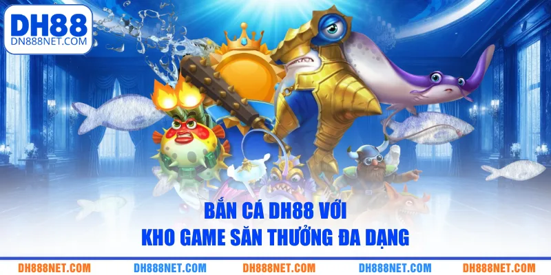 Bắn cá DH88 với kho game săn thưởng đa dạng