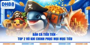 ban ca tieu tien top 2 vu khi chinh phuc moi muc tieu