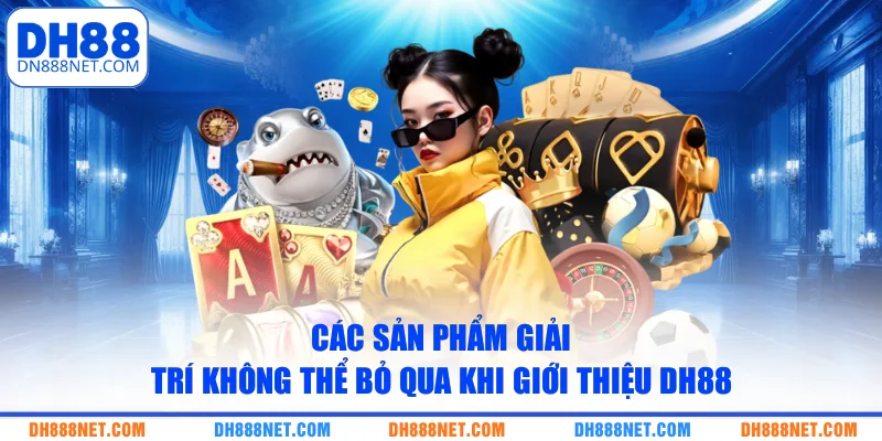 Các sản phẩm giải trí không thể bỏ qua khi giới thiệu DH88