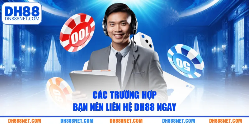 Các trường hợp bạn nên liên hệ DH88 ngay