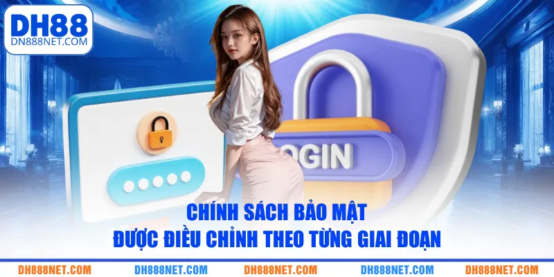 Chính sách bảo mật được điều chỉnh theo từng giai đoạn