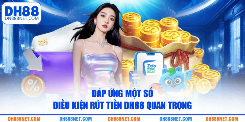 Đáp ứng một số điều kiện rút tiền DH88 quan trọng