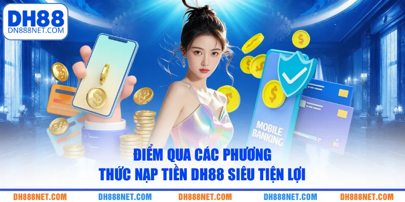 Điểm qua các phương thức nạp tiền DH88 siêu tiện lợi