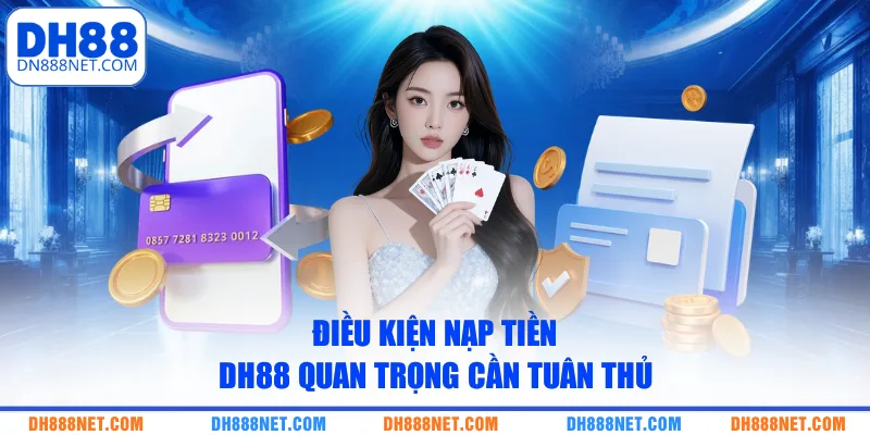 Điều kiện nạp tiền DH88 quan trọng cần tuân thủ