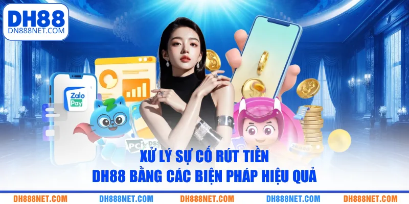 Xử lý sự cố rút tiền DH88 bằng các biện pháp hiệu quả